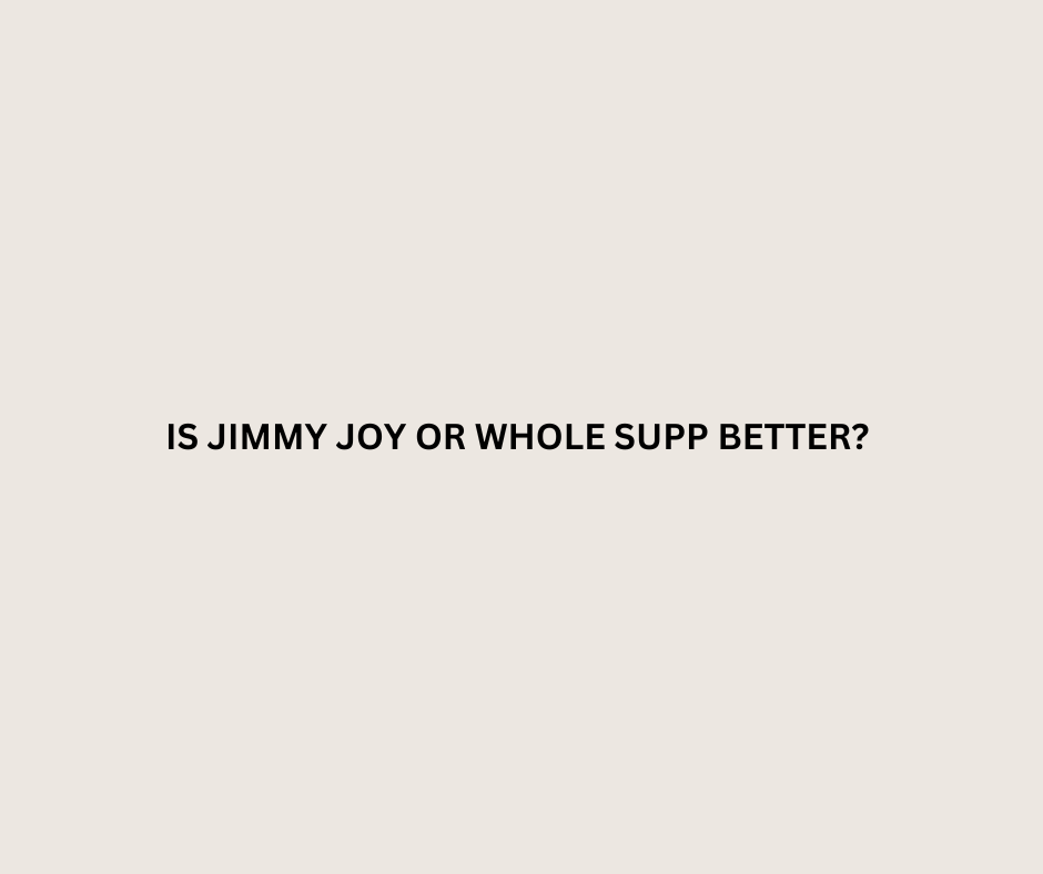 Is Jimmy Joy or Whole Supp Better?